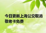 今日更新上海公交取消敬老卡免费