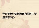 今日更新公司倒闭无力偿还工资应该怎么办