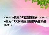 realme真我GT前置摄像头（realme真我GT大师版后置摄像头像素是多少）