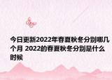 今日更新2022年春夏秋冬分别哪几个月 2022的春夏秋冬分别是什么时候