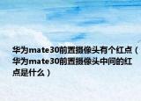 华为mate30前置摄像头有个红点（华为mate30前置摄像头中间的红点是什么）