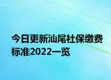 今日更新汕尾社保缴费标准2022一览