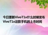 今日更新VivoT1x什么时候发布VivoT1x这款手机的上市时间