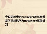 今日更新华为nova9pro怎么查看是不是新机华为nova7pro真假辨别