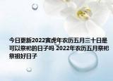 今日更新2022寅虎年农历五月三十日是可以祭祀的日子吗 2022年农历五月祭祀祭祖好日子