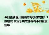 今日更新四川眉山市丹棱县发生4.3级地震 雅安乐山成都等有不同程度震感