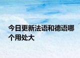 今日更新法语和德语哪个用处大