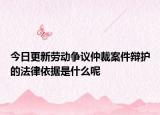 今日更新劳动争议仲裁案件辩护的法律依据是什么呢