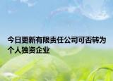今日更新有限责任公司可否转为个人独资企业