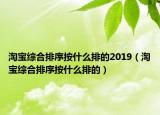 淘宝综合排序按什么排的2019（淘宝综合排序按什么排的）