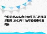 今日更新2022年中秋节是几月几日星期几 2022年中秋节放假安排及调休