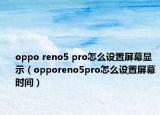 oppo reno5 pro怎么设置屏幕显示（opporeno5pro怎么设置屏幕时间）