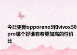 今日更新opporeno5和vivox50pro哪个好谁有着更加高的性价比