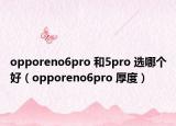 opporeno6pro 和5pro 选哪个好（opporeno6pro 厚度）