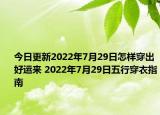 今日更新2022年7月29日怎样穿出好运来 2022年7月29日五行穿衣指南