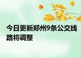 今日更新郑州9条公交线路将调整