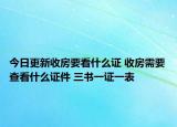 今日更新收房要看什么证 收房需要查看什么证件 三书一证一表
