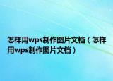 怎样用wps制作图片文档（怎样用wps制作图片文档）