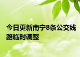 今日更新南宁8条公交线路临时调整