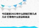今日更新2022年什么时候打春几点几分 打春有什么禁忌和说法
