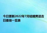 今日更新2022年7月结婚黄道吉日查询一览表