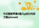 今日更新苹果6是几g运行内存 了解iphone6