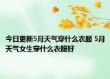 今日更新5月天气穿什么衣服 5月天气女生穿什么衣服好