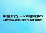 今日更新华为mate50支持鸿蒙OS3.0系统吗鸿蒙3.0系统有什么优势