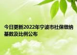 今日更新2022年宁波市社保缴纳基数及比例公布