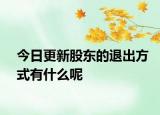 今日更新股东的退出方式有什么呢