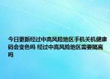 今日更新经过中高风险地区手机关机健康码会变色吗 经过中高风险地区需要隔离吗