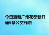 今日更新广州花都新开通6条公交线路