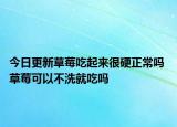 今日更新草莓吃起来很硬正常吗 草莓可以不洗就吃吗