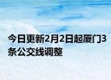 今日更新2月2日起厦门3条公交线调整