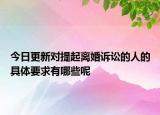 今日更新对提起离婚诉讼的人的具体要求有哪些呢