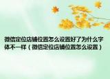 微信定位店铺位置怎么设置好了为什么字体不一样（微信定位店铺位置怎么设置）
