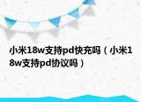 小米18w支持pd快充吗（小米18w支持pd协议吗）