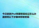 今日更新iPad锁屏密码忘记怎么办请按照以下步骤来移除密码