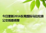今日更新2016东莞国际马拉松赛公交线路调整