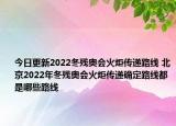 今日更新2022冬残奥会火炬传递路线 北京2022年冬残奥会火炬传递确定路线都是哪些路线