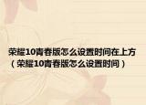 荣耀10青春版怎么设置时间在上方（荣耀10青春版怎么设置时间）