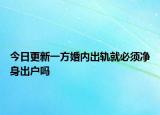 今日更新一方婚内出轨就必须净身出户吗