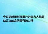 今日更新限制民事行为能力人纯获益订立的合同具有效力吗
