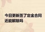 今日更新签了定金合同还能解除吗