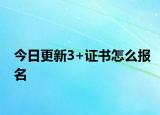 今日更新3+证书怎么报名