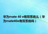 华为mate 40 e有双系统么（华为mate40e有双系统吗）