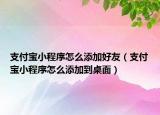 支付宝小程序怎么添加好友（支付宝小程序怎么添加到桌面）