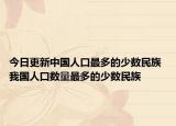 今日更新中国人口最多的少数民族 我国人口数量最多的少数民族