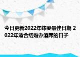 今日更新2022年嫁娶最佳日期 2022年适合结婚办酒席的日子