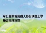 今日更新冒用他人身份顶替上学是否构成犯罪